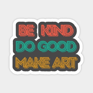 Be Kind, Do Good, Make Art Magnet