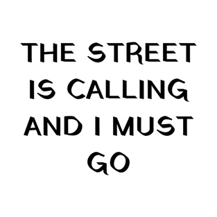 The street is calling and I must go T-Shirt