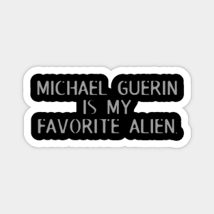 Michael Guerin is my favorite alien. Magnet