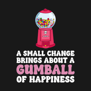 A Small Change Brings About A Gumball Of Happiness T-Shirt