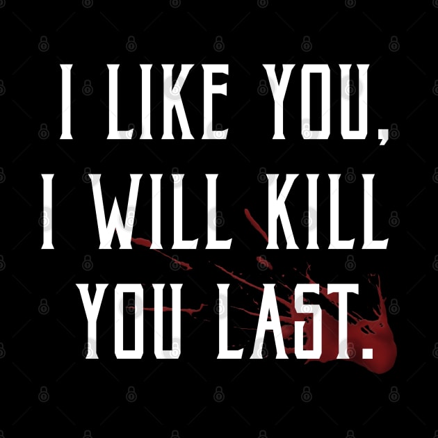 I like you, I'll kill you last! by JennyPool