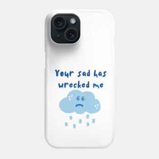 Your Sad Has Wrecked Me Phone Case