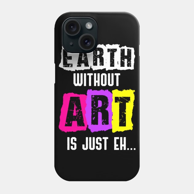 Earth Without Art Is Just Eh Funny Artist Painting Phone Case by jkshirts