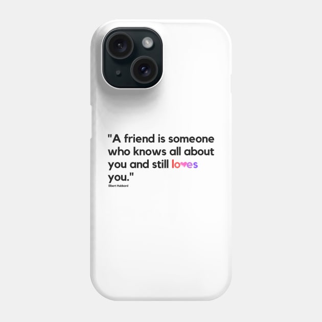 "A friend is someone who knows all about you and still loves you." - Elbert Hubbard Friendship Quote Phone Case by InspiraPrints