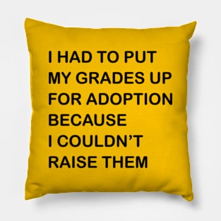 I HAD TO PUT MY GRADES UP FOR ADOPTION BECAUSE I COULDN'T RAISE THEM Pillow