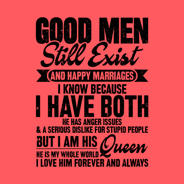 GOOD MEN STILL EXIST AND HAPPY MARRIAGES I KNOW BECAUSE I HAVE BOTH HE HAS ANGER ISSUES & A SERIOUS DISLIKE FOR STUPID PEOPLE BUT I'M HIS QUEEN HE IS MY WHOLE WORLD I LOVE HIM FOREVER AND ALWAYS by SilverTee