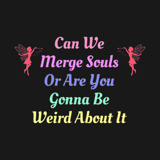 Can We Merge Souls Or Are You Gonna Be Weird About It T-Shirt