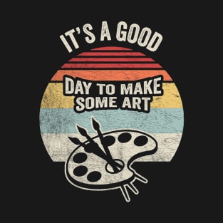 It's A Good Day To Make Some Art Funny Paintbrush Artist Art Lover Art Teacher Painter T-Shirt