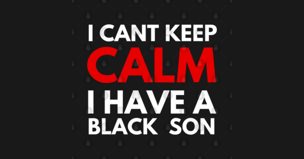 Download i cant keep calm i have a black son - I Cant Keep Calm I ...