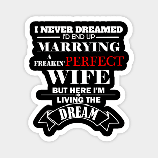 I never dreamed I'd end marrying a freaking perfect wife but here  I'm living the dream Magnet