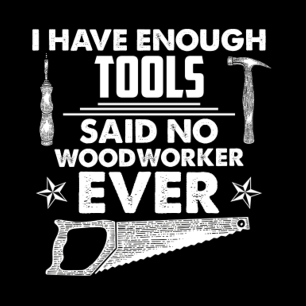 I Have Enough Tools Funny Woodworking Quotes Sayings Woodworking