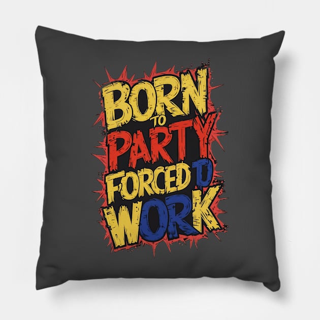 Born to Party, forced to work Pillow by Ryansnow876