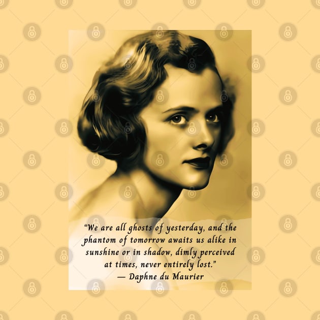 Daphne du Maurier  portrait and quote: We are all ghosts of yesterday, and the phantom of tomorrow awaits us alike in sunshine or in shadow, dimly perceived at times, never entirely lost. by artbleed