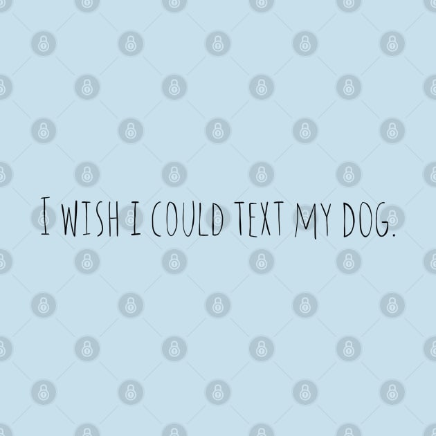 I Wish I could Text My Dog by ketchambr