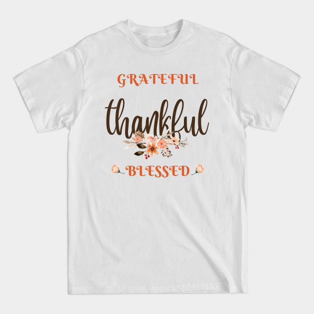 Discover Grateful, thankful, blessed. Happy thanksgiving day. - Thankful Grateful Blessed - T-Shirt