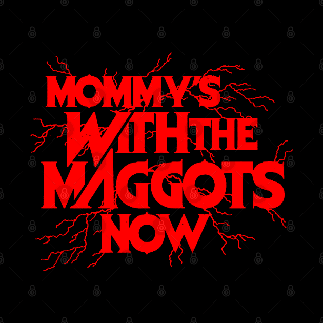 Mommy’s With The Maggots Now by Talkad