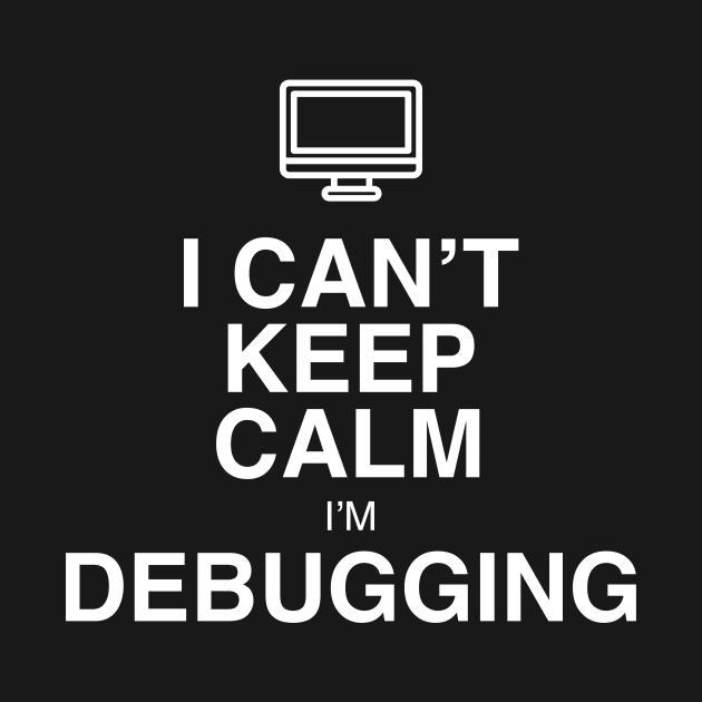 I CAN'T KEEP CALM I'M DEBUGGING by GeekandNerdyStuff