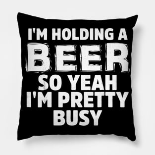 IM HOLDING A BEER SO YEAH IM PRETTY BUSY Pillow