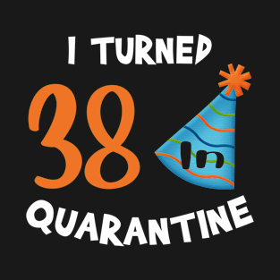 I turned 38 in quarantine birthday T-Shirt