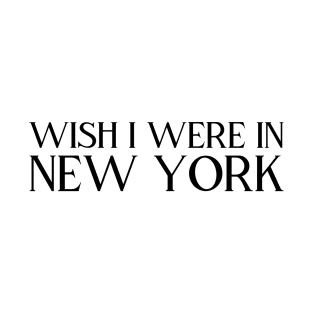 Wish I were in New York (black text) T-Shirt