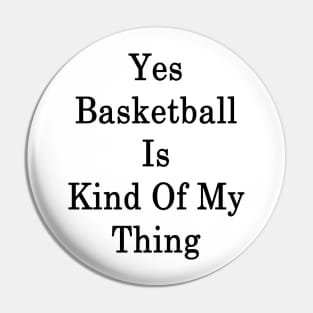 Yes Basketball Is Kind Of My Thing Pin