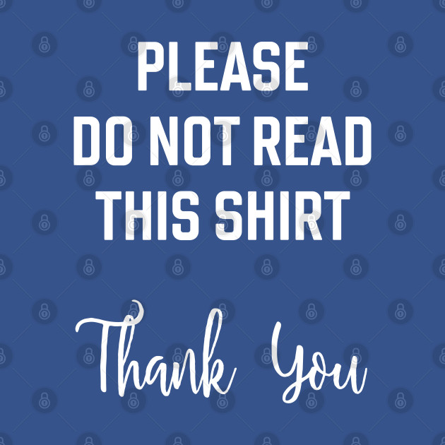 Please do not read this shirt. Thank you. Ironic, sarcastic, silly, confusing design. - Silly - T-Shirt