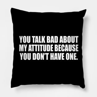 You talk bad about my attitude because you don’t have one Pillow