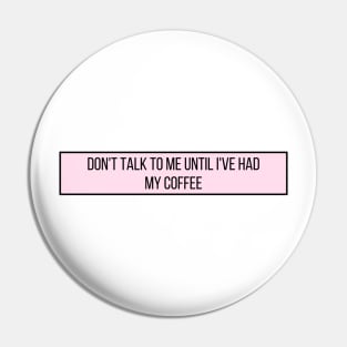 Don't talk to me until I've had my coffee - Coffee Quotes Pin