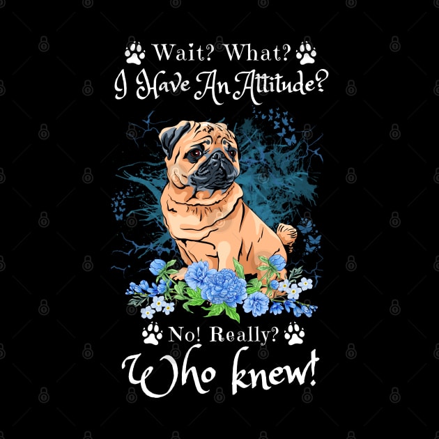 Wait What I Have An Attitude No Really Who Knew, Funny Pug Sayings by JustBeSatisfied