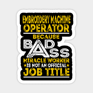 Embroidery Machine Operator Because Badass Miracle Worker Magnet