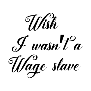 Wish I wasn't a Wage Slave 4  bw T-Shirt