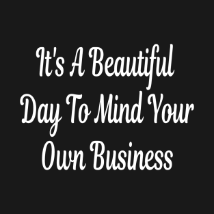 It's A Beautiful Day To Mind Your Own Business T-Shirt