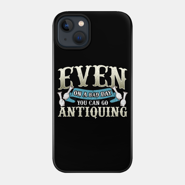 Even on a bad day, you can go Antiquing - Motivator - Phone Case