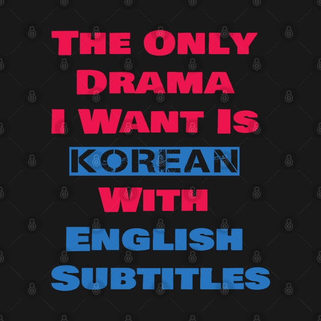 The Only Drama I Want Is Korean With English Subtitles by ArtfulDesign