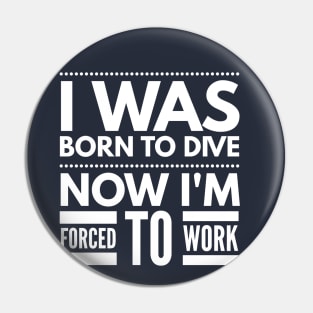 I WAS BORN TO DIVE NO I'M FORCED TO WORK - SCUBA DIVING Pin