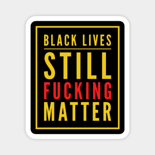 Black Lives Still Fucking Matter Magnet