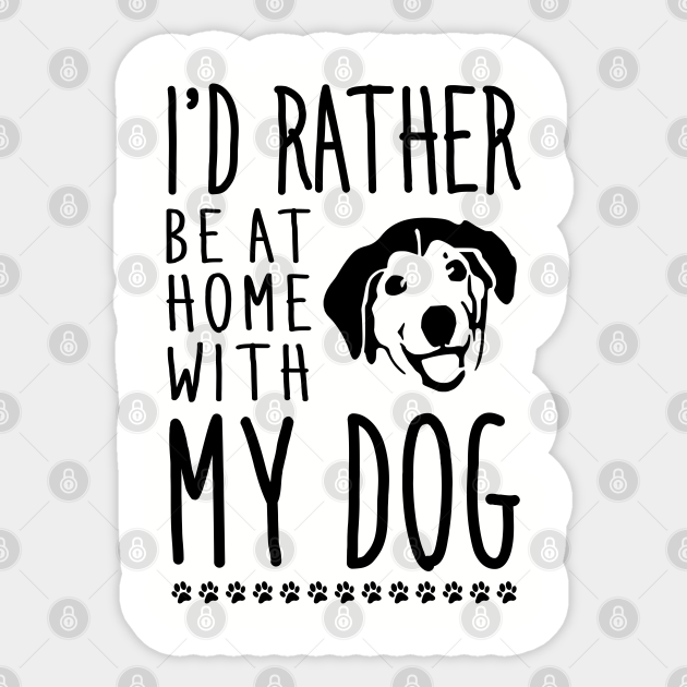 I'd rather be home with my dog - Funny Dog Quote - Sticker | TeePublic