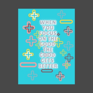 when you focus on the good the good gets better T-Shirt