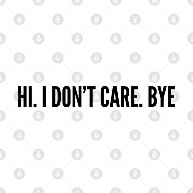 Funny - Hi I Don't Care Bye - Funny Joke Statement Humor Slogan Quotes Saying by sillyslogans