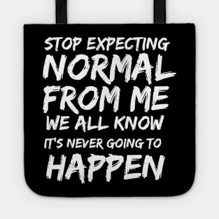 Stop expecting normal from me we all know it's never going to happen Tote