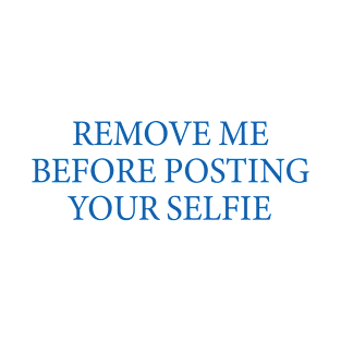 Remove me before posting your selfie T-Shirt