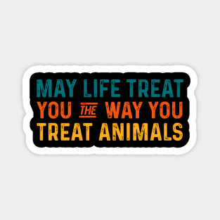 May life treat you the way you treat animals - Anti Cruelty Magnet