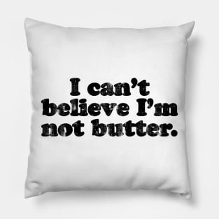 I can't believe I'm not butter.  [Faded Black Ink] Pillow