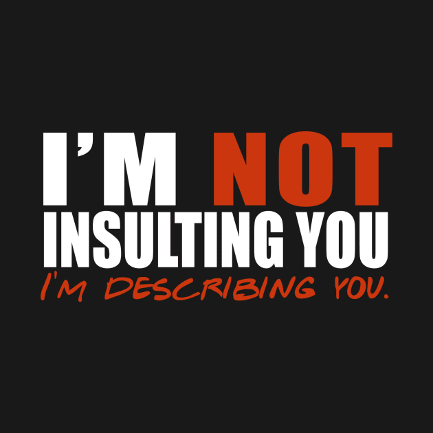 I'm Not Insulting You I'm Describing You by fromherotozero