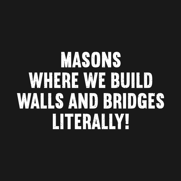 Masons Where We Build Walls and Bridges Literally! by trendynoize