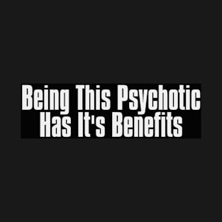 Being This Psychotic Has It's Benefits T-Shirt