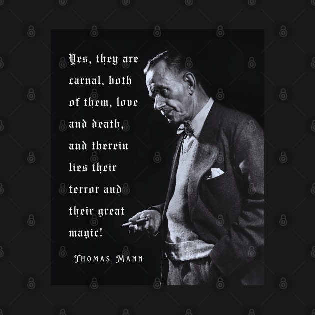 Thomas Mann portrait and quote: Yes, they are carnal, both of them, love and death... by artbleed