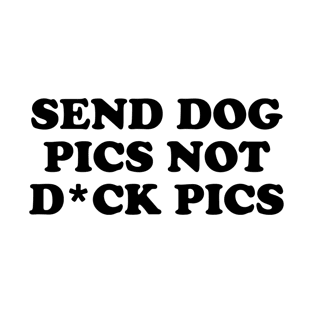 Send Dog Pics Not D*ck Pics T-Shirt