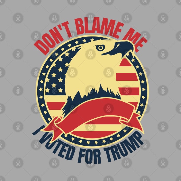 Don't Blame Me I Voted For Trump by FullOnNostalgia