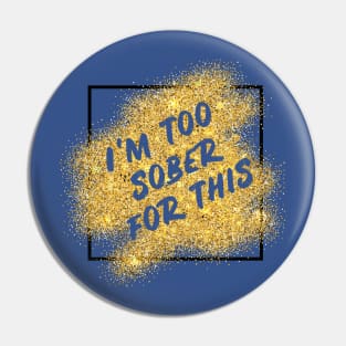 I'm too sober for this Pin